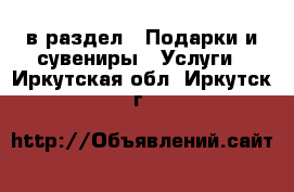  в раздел : Подарки и сувениры » Услуги . Иркутская обл.,Иркутск г.